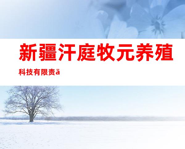 新疆汗庭牧元养殖科技有限责任公司